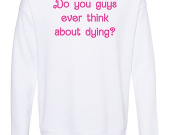 Unisex Sweatshirt, Shirts With Sayings, Do You Guys Ever Think About Dying?, White with Pink Ink