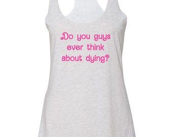 Women's Graphic Racerback Tank Top, Do You Guys Ever Think About Dying?, Funny Gift for Her, Shirts with Sayings, White with Pink Ink