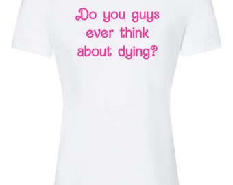 Women's Crew Tee, Shirts With Sayings, Do You Guys Ever Think About Dying?, White with Pink Ink, Screenprinted Tee