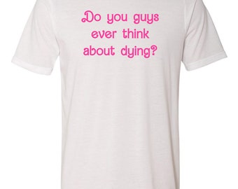 Graphic Men's/Unisex Tee, Do You Guys Ever Think About Dying?, Funny T Shirt, Shirts with Sayings, White with Pink Ink