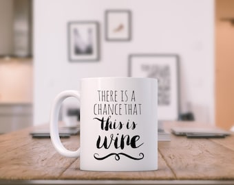 Funny Mug ~ There is a Chance This Is Wine - Funny Tea/ Coffee Mug, Cup, Wine