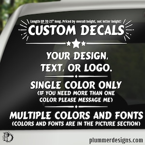 May include: White text on a black background, a graphic for custom decals up to 23 inches long. The graphic says "Custom Decals", "Your design, text, or logo", "Single color only (if you need more than one color please message me)", and "Multiple colors and fonts (colors and fonts are in the picture section)".