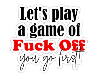 Let's Play A Game Of Fuck Off You Go First Die-Cut Stickers, Stickers, Vinyl Stickers