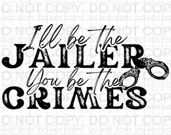 I'll be the Jailer, You be the Crimes PNG, I'll be the Jailer, You be the Crimes Sublimation , I'll be the Jailer, You be the Crimes JPG