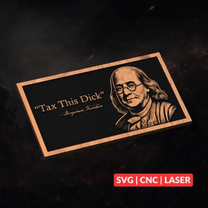 May include: A rectangular wooden plaque with a black centre and a light brown frame. The plaque features a portrait of Benjamin Franklin and the quote "Tax This Dick" in white text. The bottom right corner has the text "SVG | CNC | LASER" in a red box.