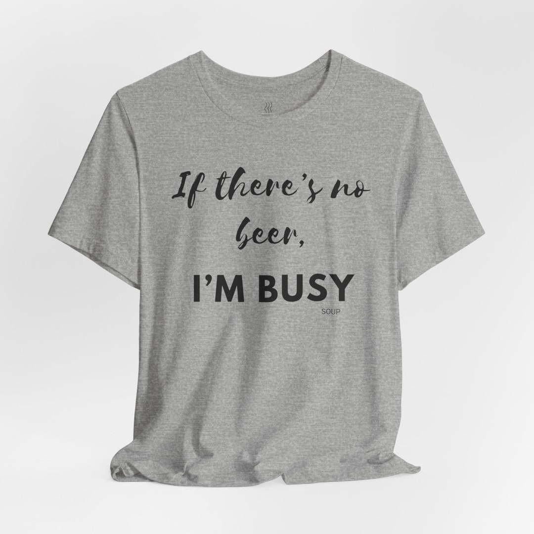 If There's No Beer, I'm Busy T-shirt, Funny Sarcastic Dry Tee Humorous ...