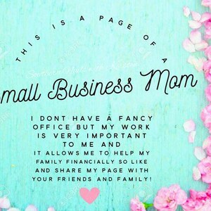 May include: A teal background with pink flowers and text that reads "This is a page of a Small Business Mom." The text continues, "I don't have a fancy office but my work is very important to me and it allows me to help my family financially."