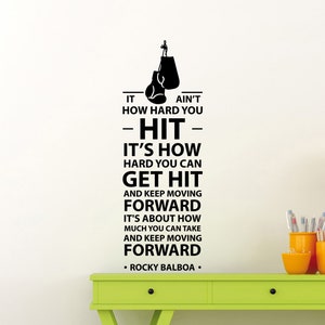 May include: Black and white motivational quote wall decal with a boxing glove graphic. The quote reads "It ain't how hard you hit - it's how hard you can get hit and keep moving forward. It's about how much you can take and keep moving forward. - Rocky Balboa -"