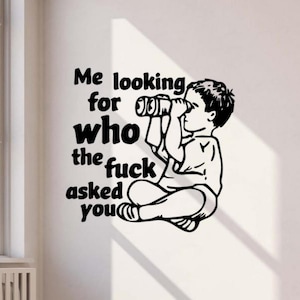 May include: Black and white wall decal featuring a seated child looking through binoculars. The text reads "Me looking for who the fuck asked you."