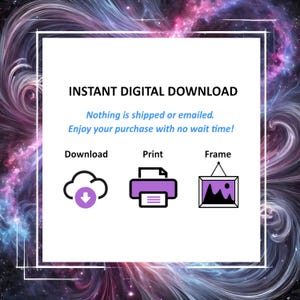 May include: An image with a swirling galaxy background features a white square with text and icons. The text reads "INSTANT DIGITAL DOWNLOAD" and "Nothing is shipped or emailed. Enjoy your purchase with no wait time!" Icons for download, print, and frame are also present.