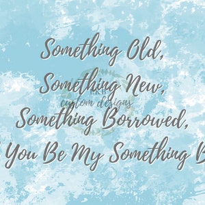 May include: A light blue watercolor background with dark gray script text. The text reads "Something Old, Something New, Something Borrowed, Will You Be My Something Blue?" with "custom designs" in the middle.