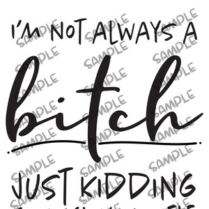 I&#39;m not always a bitch, just kidding go f*ck yourself Instant Download svg png jpeg pdf