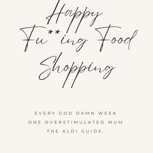 May include: A cream-colored print with black script that reads "Happy Fu*ing Food Shopping." Below, it says "EVERY GOD DAMN WEEK ONE OVERSTIMULATED MUM THE ALDI GUIDE."