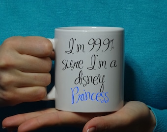 I'm 99% Sure I'm a Disney Princess mug, Coffee Cup Funny porcelain tea Birthday Gift for Him