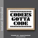 Tisha Plummer reviewed Coders Gotta Code, Printable Wall Art, coder print, dorm poster, computer nerd gift, coder gift, office art, computer geek, programmer gift