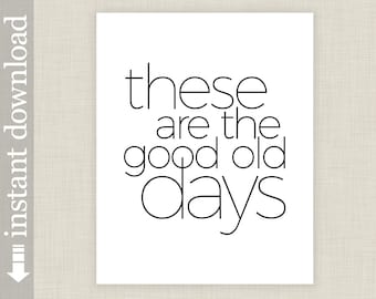 These Are the Good Old Days printable wall art, typography art print for home, office and dorm decor