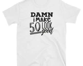 Damn I make 50 look good T-Shirt, 50th birthday gift , funny t-shirt, great gift  birthday shirt