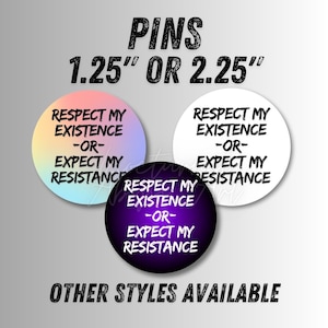 May include: Three round pins with the text "Respect my existence -or- Expect my resistance" in black text on a white, purple, and gradient pink background. The pins are 1.25 inches or 2.25 inches in diameter. The text "Other styles available" is at the bottom of the image.