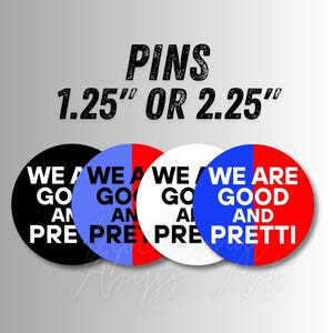 May include: A collection of round pins in black, blue, white, and red, each with the text "WE GO AN PRE" or "WE ARE GOOD AND PRETTI". The pins are available in 1.25" or 2.25" sizes.