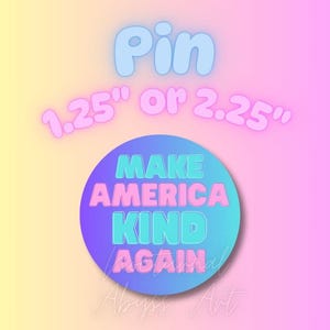 May include: A round pin with the text "MAKE AMERICA KIND AGAIN" in teal and pink, set against a gradient blue and purple background. The pin is available in 1.25" or 2.25" sizes, with the word "Pin" above it.