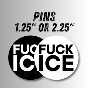 May include: Two round pins, one black and one white, each with the word "FUCK ICE" in bold, white lettering. The word "PINS" is above, with the size options "1.25" OR 2.25"" in black.