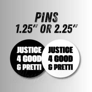 May include: Black and white round pins with the text "JUSTICE 4 GOOD & PRETTI". The pins are available in 1.25" or 2.25" sizes. The word "PINS" is at the top of the image.