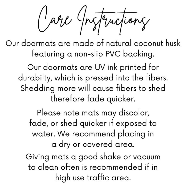 May include: Care instructions for a doormat made from natural coconut husk with a non-slip PVC backing. The doormat is UV ink printed for durability and may discolour, fade, or shed quicker if exposed to water. It is recommended to shake or vacuum the doormat often, especially in high traffic areas.