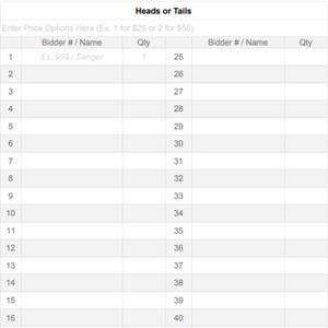 May include: A white table with the text "Heads or Tails" at the top. The table has columns for Bidder #/ Name and Qty, with rows numbered 1-40. The first row has the text "Ex. 999/Sanger" and a quantity of 1.
