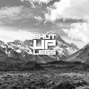 Puede incluir: Foto en blanco y negro de una cordillera con el texto "SHUT UP LEGS" en letras blancas.
