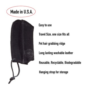 May include: Black leather pet hair remover with a hanging strap. Made in the USA. Easy to use, travel size, one size fits all, pet hair grabbing ridge, long lasting washable leather, reusable, recyclable, biodegradable.