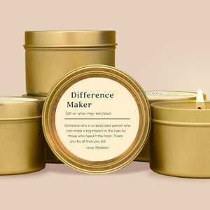 May include: Gold candle tins with a white label that reads "Difference Maker [dif-er-uhns-mey-ker] noun Someone who is a dedicated person who can make a big impact in the lives for those who need it the most. Thank you for all that you do! Love, Madison"