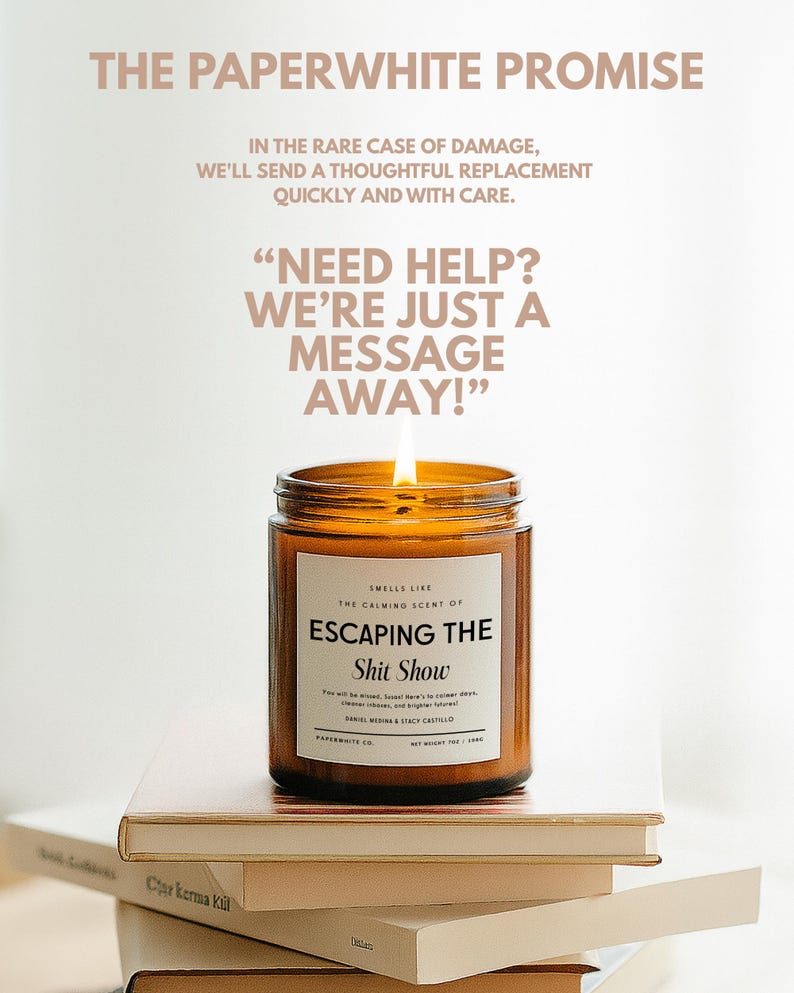 May include: A lit candle in an amber glass jar with a white label reading "SMELLS LIKE THE CALMING SCENT OF ESCAPING THE Shit Show". Text above reads "THE PAPERWHITE PROMISE" and "NEED HELP? WE'RE JUST A MESSAGE AWAY!" with policy details.