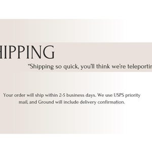 May include: Text on a white background that reads "SHIPPING" and "Shipping so quick, you'll think we're teleporting."  The text below reads "Your order will ship within 2-5 business days. We use USPS priority mail, and Ground will include delivery confirmation."
