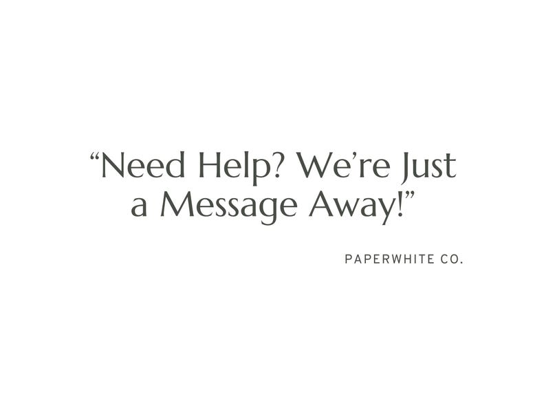 May include: White background with the text "Need Help? We're Just a Message Away!" in a serif font. Below the text is "PAPERWHITE CO." in a smaller font.
