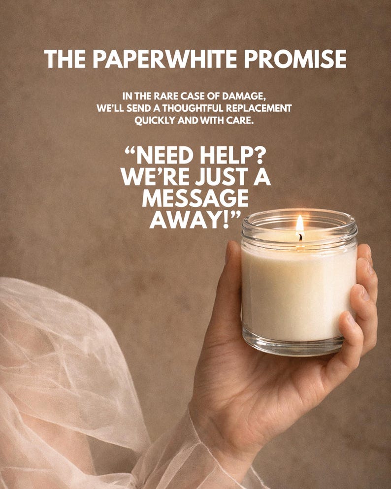 May include: A lit candle in a clear glass jar with white wax. The text reads: THE PAPERWHITE PROMISE. IN THE RARE CASE OF DAMAGE, WE'LL SEND A THOUGHTFUL REPLACEMENT QUICKLY AND WITH CARE. NEED HELP? WE'RE JUST A MESSAGE AWAY!