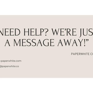 May include: A text-based graphic with the message "NEED HELP? WE'RE JUST A MESSAGE AWAY!" and the company name "PAPERWHITE CO." below. The graphic also includes a website address and email address.