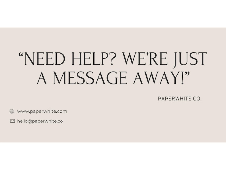 May include: A text-based graphic with the message "NEED HELP? WE'RE JUST A MESSAGE AWAY!" and the company name "PAPERWHITE CO." below. The graphic also includes a website address and email address.