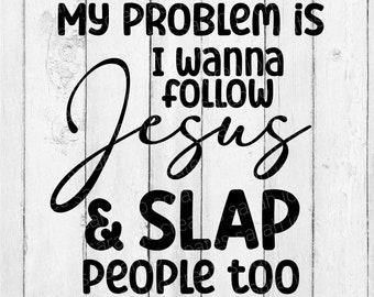 My Problem Is I Wanna Follow Jesus & Slap People Too SVG - Funny Christian SVG - Sarcastic SVG - Jesus Svg - I Wanna Follow Jesus Svg