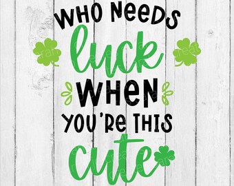 Who Needs Luck When You're This Cute SVG - St Patrick's Day Svg - Clover SVG - Shamrock SVG - St Patty's Day Svg - St Patrick's Day Decor