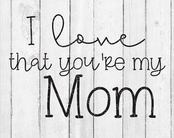 I Love That You're My Mom SVG - You're My Mom SVG - Mother's Day Svg - Mom Svg - I Love That Youre My Mom Svg - You Are My Mom Svg