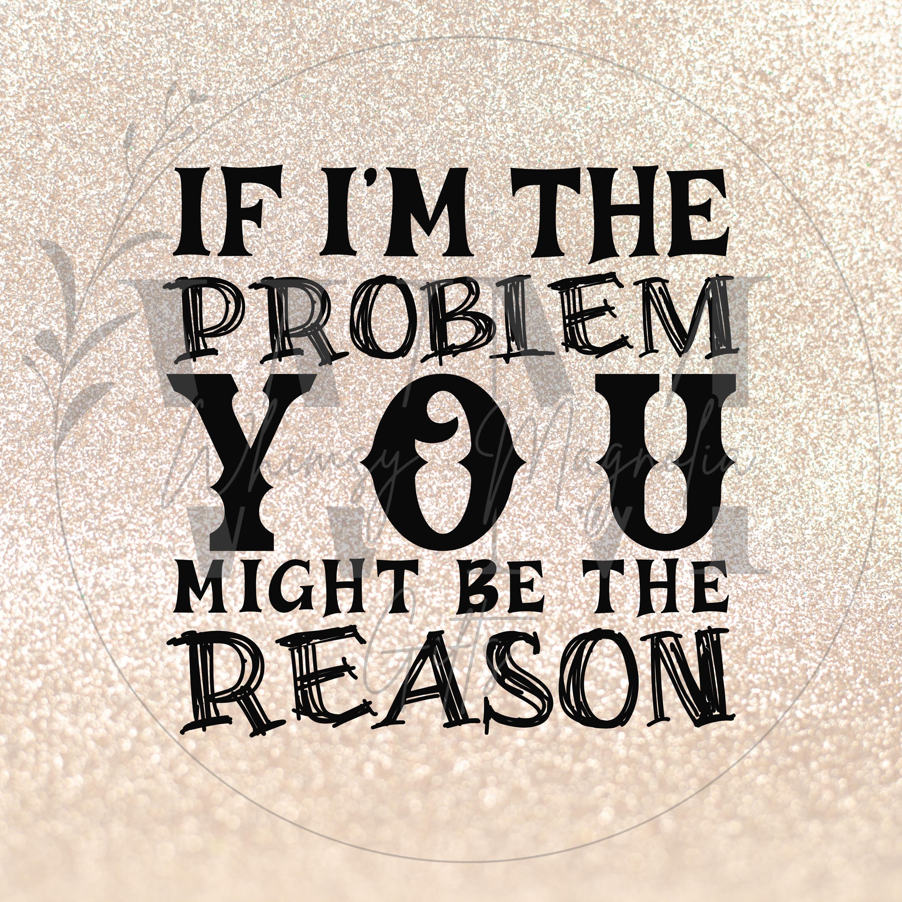 Problem You Show If I'm the Problem You Might Be the Reason, PNG SVG Files. Instant ...