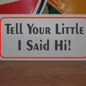 Tell Your Little I Said Hi! Metal Sign