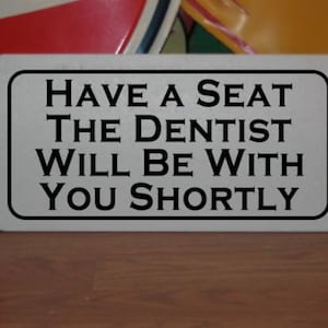Have a seat the DENTIST will be with you Shortly Metal Sign for Dental Chair Office
