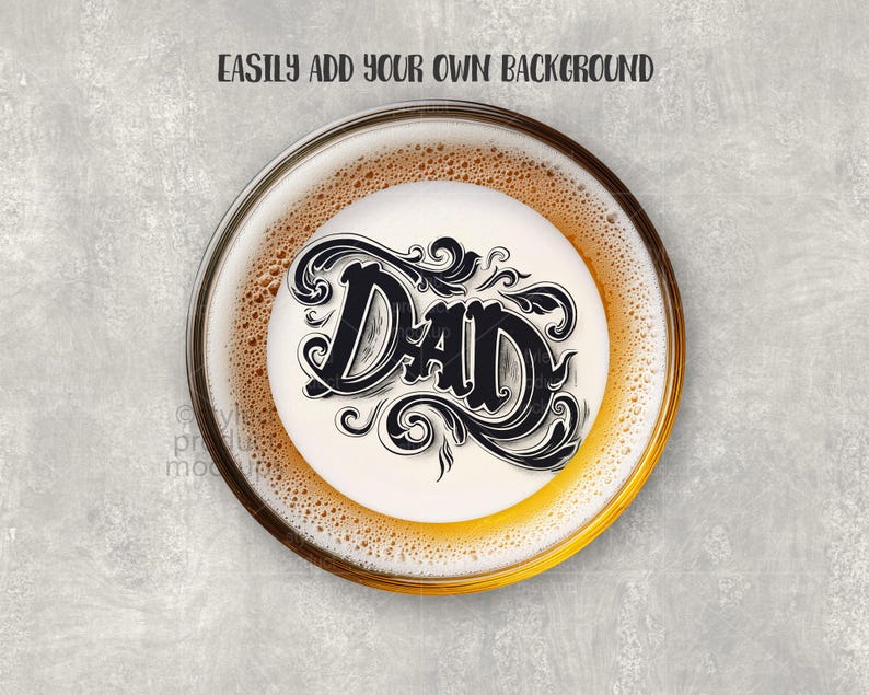 May include: A top-down view of a beer glass filled with light amber beer and a white foamy head. The foam features the word "DAD" in a black, ornate script. The text "EASILY ADD YOUR OWN BACKGROUND" is at the top.
