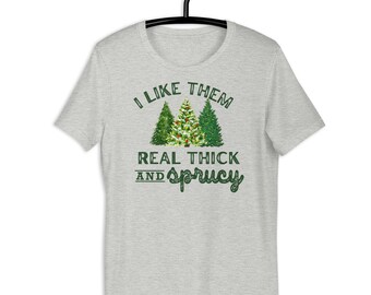 I like them real thick and sprucy shirt, women's Christmas shirt, funny Christmas tee, holiday shirt, Christmas Shirt