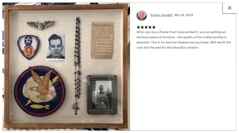 May include: A shadow box with a wooden frame and a white background. The box contains a variety of items, including a photo of a man, a patch with a number 9, a small silver airplane, a rosary, a small framed photo of a man, and a patch with a red, white, and blue eagle design. The text in the image reads "When you buy a frame from Casenumber11, you are getting an heirloom piece of furniture - the quality of the craftsmanship is exquisite. This is my second shadow box purchase. Well worth the cost and the wait for this beautiful creation."