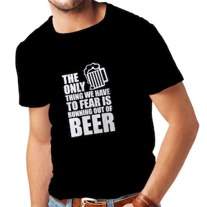 Men&#39;s The Only Thing We Have To Fear is Running Out of Beer Slogan T-Shirt, Beer Lover Tee, Party T-Shirt, Funny Gift Idea for Husband