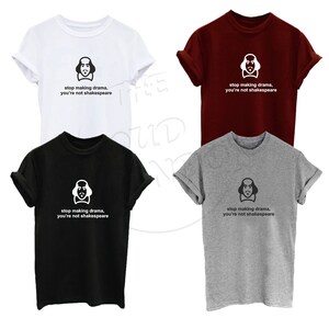 May include: Four t-shirts in different colors, white, red, black, and gray, with a graphic of William Shakespeare's face and the text "stop making drama, you're not shakespeare".