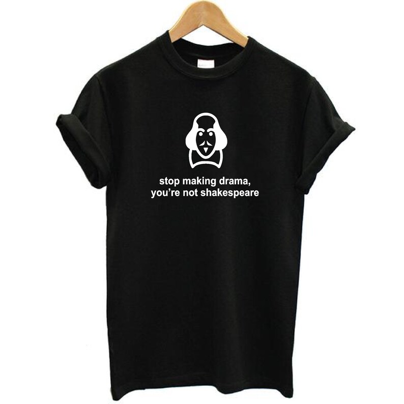 May include: Black t-shirt with a white graphic of William Shakespeare's face and the text "stop making drama, you're not Shakespeare".