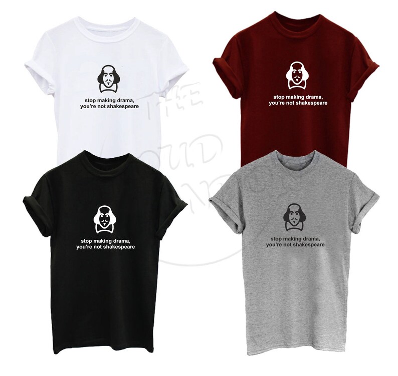 May include: Four t-shirts in different colors, white, red, black, and gray, with a graphic of William Shakespeare's face and the text "stop making drama, you're not shakespeare".